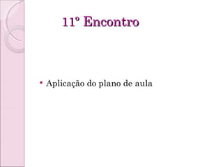 11º  Encontro  Aplicação do plano de aula 