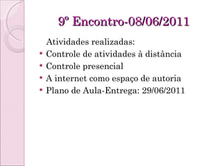 9º Encontro-08/06/2011 Atividades realizadas: Controle de atividades à distância Controle presencial A internet como espaço de autoria Plano de Aula-Entrega: 29/06/2011 
