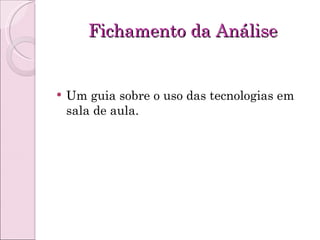 Fichamento da Análise Um guia sobre o uso das tecnologias em sala de aula. 