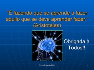 “ É fazendo que se aprende a fazer aquilo que se deve aprender fazer.” (Aristóteles) Obrigada à Todos!! 