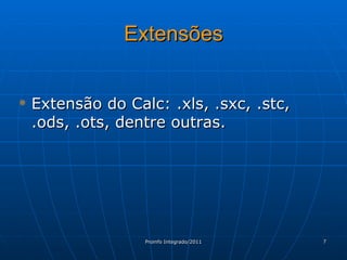 Extensões Extensão do Calc: .xls, .sxc, .stc, .ods, .ots, dentre outras. 