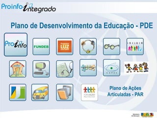 Plano de Desenvolvimento da Educação - PDE




                             Plano de Ações
                            Articuladas - PAR
 