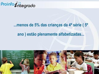 ...menos de 5% das crianças da 4ª série ( 5º

  ano ) estão plenamente alfabetizadas...
 