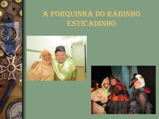 A Porquinha do Rabinho
     Esticadinho
 