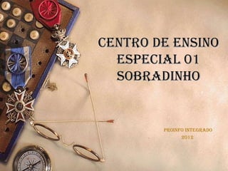 CENTRO DE ENSINO
  ESPECIAL 01
  SOBRADINHO


        Proinfo Integrado
              2012
 
