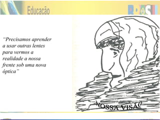 NOSSA VISÃO “ Precisamos aprender a usar outras lentes para vermos a realidade a nossa frente sob uma nova óptica” Modelo Teoria Percepção Pressuposto Modelo De Referência 