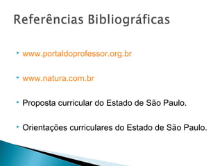    www.portaldoprofessor.org.br

   www.natura.com.br

   Proposta curricular do Estado de São Paulo.

   Orientações curriculares do Estado de São Paulo.
 