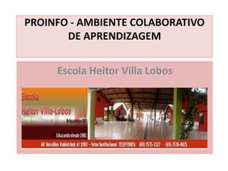 PROINFO - AMBIENTE COLABORATIVO
DE APRENDIZAGEM
Escola Heitor Villa Lobos
Resgatando Valores com Educação
musical
Escola Heitor Villa Lobos
 
