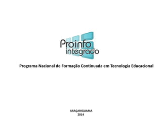 Programa Nacional de Formação Continuada em Tecnologia Educacional 
ARAÇARIGUAMA 
2014 
 