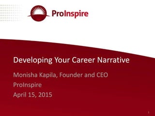 Developing Your Career Narrative
Monisha Kapila, Founder and CEO
ProInspire
April 15, 2015
1
 