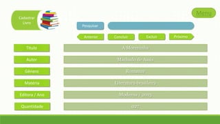 Cadastrar
Livro

Menu
Pesquisar
Anterior

Excluir

Concluir

Titulo

A Moreninha

Autor

Machado de Assis

Gênero

Romance

Matéria

Literatura-brasileira

Editora / Ano

Moderna / 2013

Quantidade

027

Próximo

 