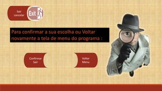 Sair
cancelar

Para confirmar a sua escolha ou Voltar
novamente a tela de menu do programa :

Confirmar
Sair

Voltar
Menu

 