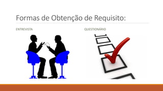 Formas de Obtenção de Requisito:
ENTREVISTA

QUESTIONÁRIO

 