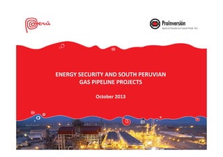 ENERGY SECURITY AND SOUTH PERUVIAN
GAS PIPELINE PROJECTS
October 2013

 
