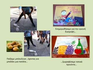 Παίξαμε μπόουλινγκ , έχοντας για
μπαλάκι μια πατάτα…
Ενημερωθήκαμε για την υγιεινή
διατροφή…
…ζωγραφίσαμε τοπικά
προιόντα…
 