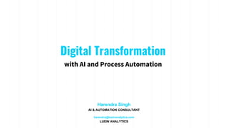 Digital Transformation
with AI and Process Automation
Harendra Singh
AI & AUTOMATION CONSULTANT
harendra@lueinanalytics.com
LUEIN ANALYTICS
 