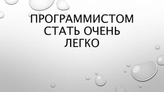 ПРОГРАММИСТОМ
СТАТЬ ОЧЕНЬ
ЛЕГКО
 