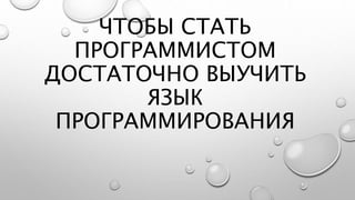ЧТОБЫ СТАТЬ
ПРОГРАММИСТОМ
ДОСТАТОЧНО ВЫУЧИТЬ
ЯЗЫК
ПРОГРАММИРОВАНИЯ
 