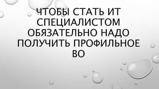 ЧТОБЫ СТАТЬ ИТ
СПЕЦИАЛИСТОМ
ОБЯЗАТЕЛЬНО НАДО
ПОЛУЧИТЬ ПРОФИЛЬНОЕ
ВО
 