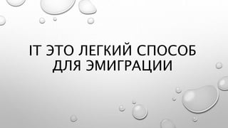 IT ЭТО ЛЕГКИЙ СПОСОБ
ДЛЯ ЭМИГРАЦИИ
 