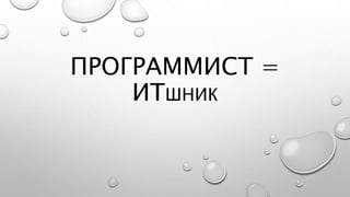 ПРОГРАММИСТ =
ИТШНИК
 