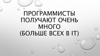 ПРОГРАММИСТЫ
ПОЛУЧАЮТ ОЧЕНЬ
МНОГО
(БОЛЬШЕ ВСЕХ В IT)
 