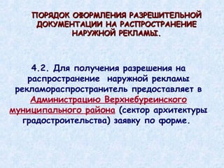 4.2. Для получения разрешения на распространение  наружной рекламы рекламораспространитель предоставляет в  Администрацию Верхнебуреинского муниципального района  (сектор архитектуры градостроительства) заявку по форме.  ПОРЯДОК ОФОРМЛЕНИЯ РАЗРЕШИТЕЛЬНОЙ ДОКУМЕНТАЦИИ НА РАСПРОСТРАНЕНИЕ НАРУЖНОЙ РЕКЛАМЫ. 