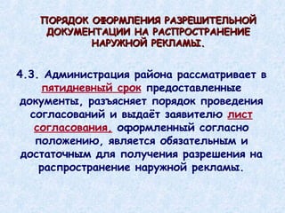4.3. Администрация района рассматривает в  пятидневный срок  предоставленные документы, разъясняет порядок проведения согласований и выдаёт заявителю  лист согласования,  оформленный согласно положению, является обязательным и достаточным для получения разрешения на распространение наружной рекламы. ПОРЯДОК ОФОРМЛЕНИЯ РАЗРЕШИТЕЛЬНОЙ ДОКУМЕНТАЦИИ НА РАСПРОСТРАНЕНИЕ НАРУЖНОЙ РЕКЛАМЫ. 