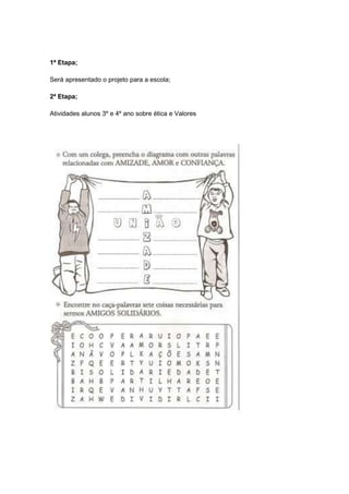 1ª Etapa;
Será apresentado o projeto para a escola;
2ª Etapa;
Atividades alunos 3º e 4º ano sobre ética e Valores
 