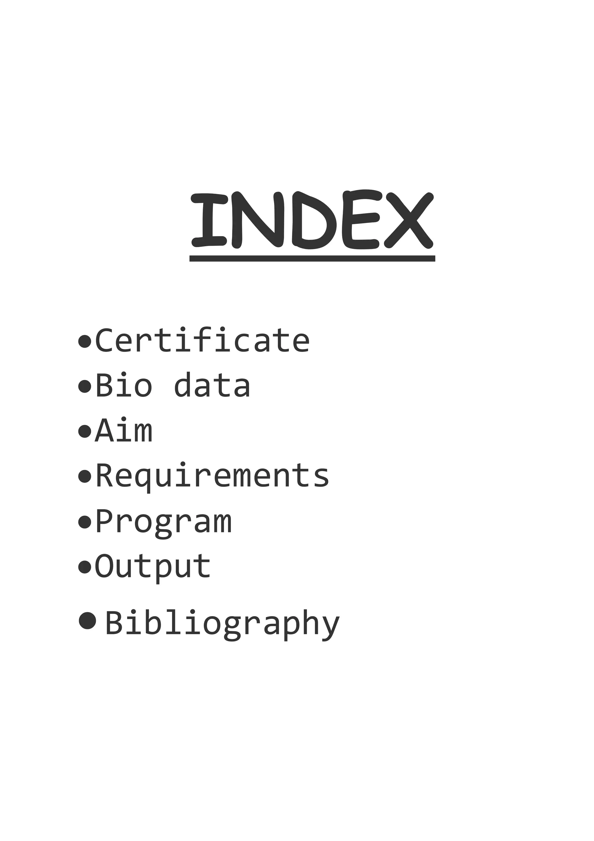 INDEX
Certificate
Bio data
Aim
Requirements
Program
Output
Bibliography
 