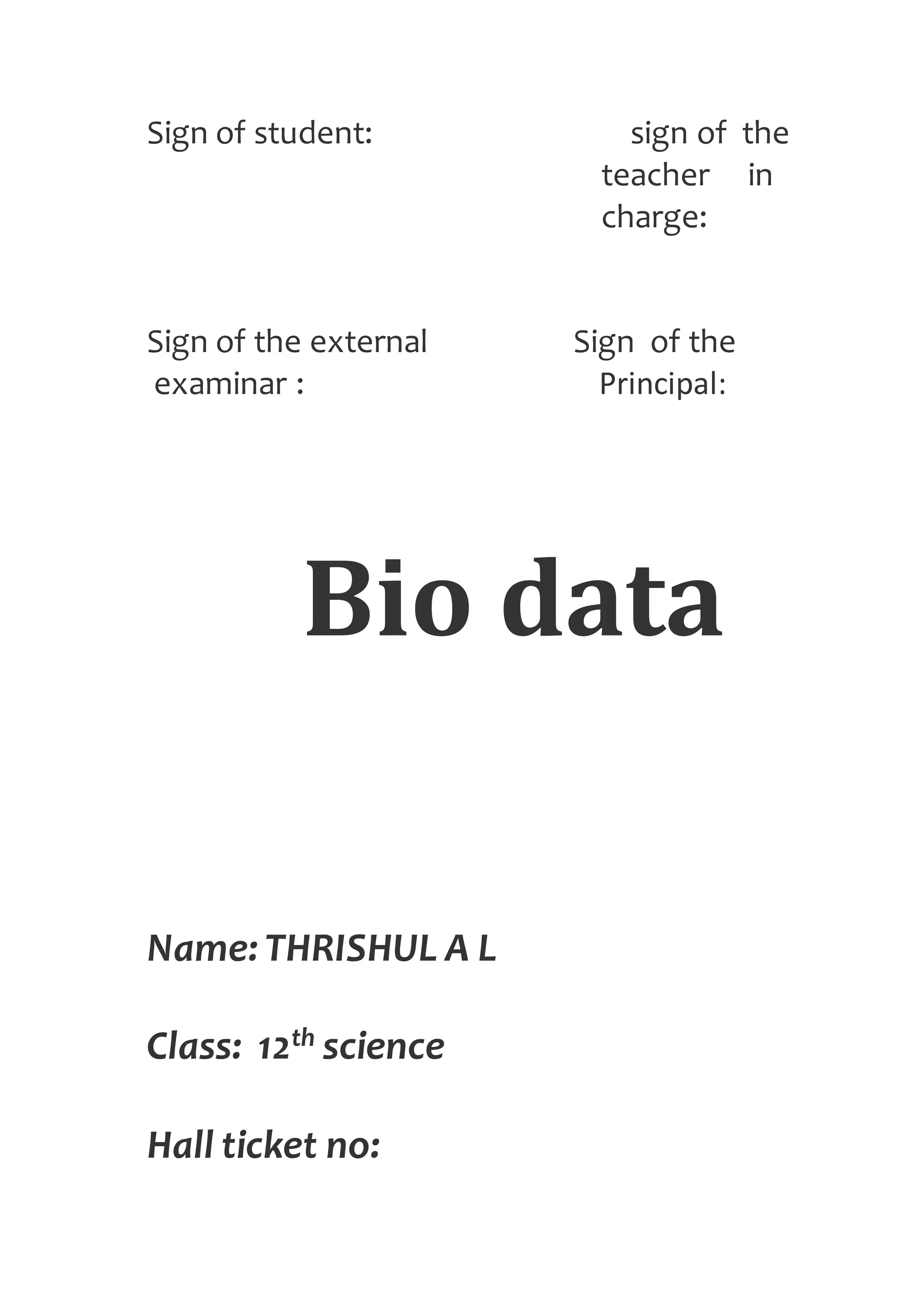 Sign of student: sign of the
teacher in
charge:
Sign of the external Sign of the
examinar : Principal:
Bio data
Name: THRISHUL A L
Class: 12th science
Hall ticket no:
 