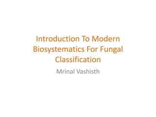 Introduction To Modern
Biosystematics For Fungal
Classification
Mrinal Vashisth
 
