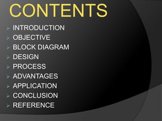 CONTENTS
 INTRODUCTION
 OBJECTIVE
 BLOCK DIAGRAM
 DESIGN
 PROCESS
 ADVANTAGES
 APPLICATION
 CONCLUSION
 REFERENCE
 