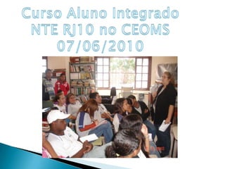 Curso Aluno IntegradoNTE RJ10 no CEOMS07/06/2010