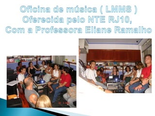 Oficina de música ( LMMS )Oferecida pelo NTE RJ10, Com a Professora Eliane Ramalho