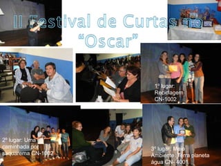 II Festival de Curtas no“Oscar”1º lugar: Reciclagem: CN-10022º lugar: Uma caminhada por saquarema CN-10023º lugar: Meio Ambiente, Terra planeta água CN- 4001