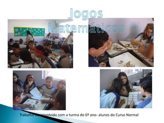 Jogos Matemáticos Trabalho desenvolvido com a turma do 6º ano- alunos do Curso Normal