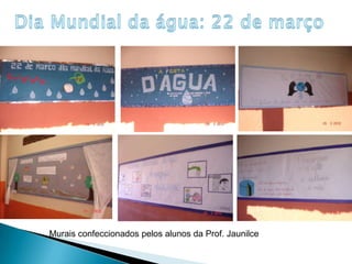 DiaMundial da água: 22 de marçoMurais confeccionados pelos alunos da Prof. Jaunilce