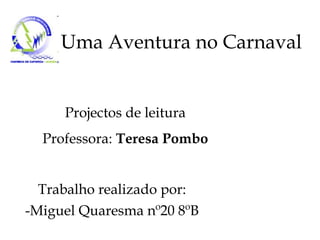 Uma Aventura no Carnaval Trabalho realizado por: -Miguel Quaresma nº20 8ºB Projectos de leitura Professora:  Teresa Pombo 