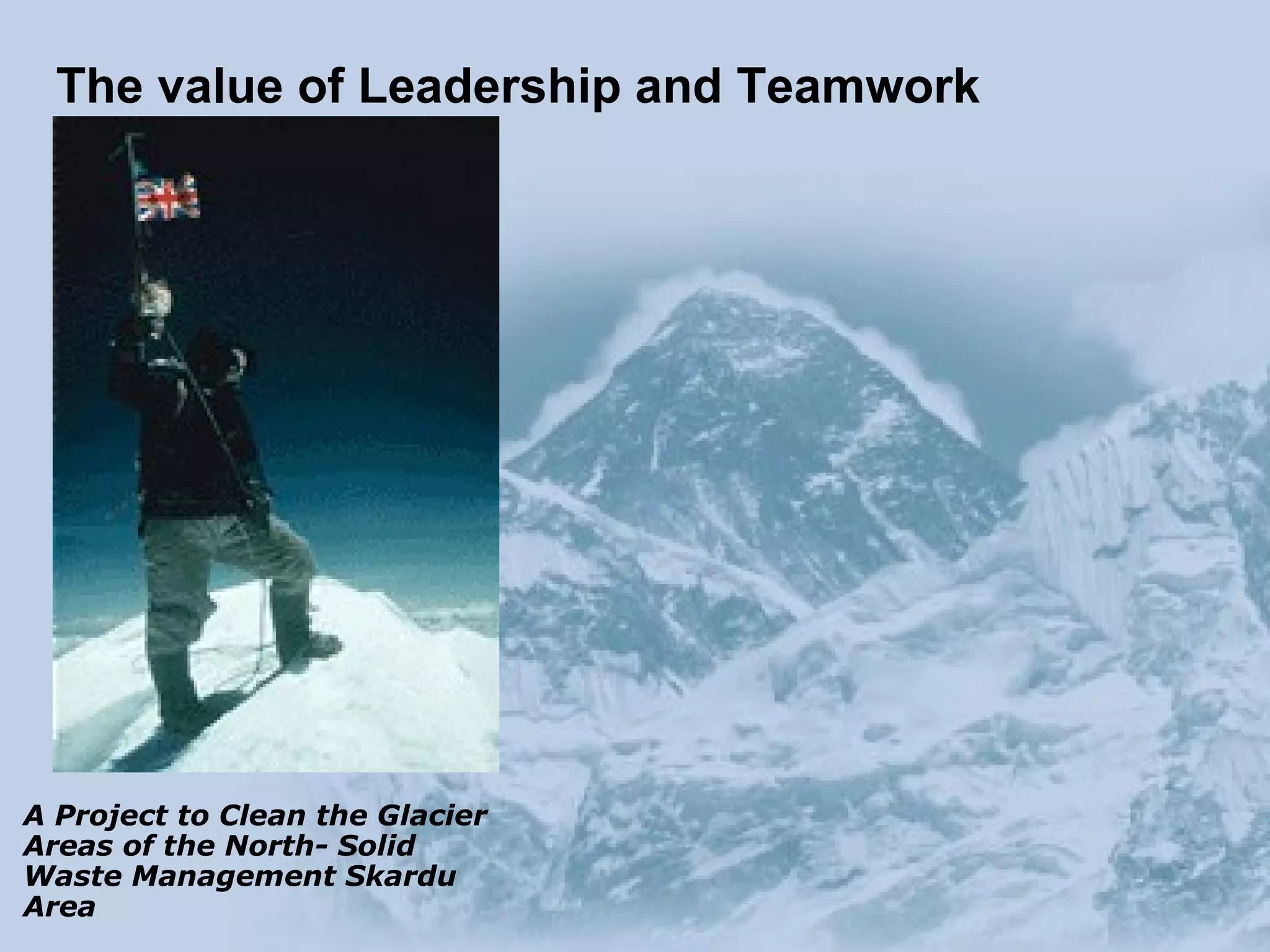 A Project to Clean the Glacier Areas of the North- Solid Waste Management Skardu Area The value of Leadership and Teamwork 