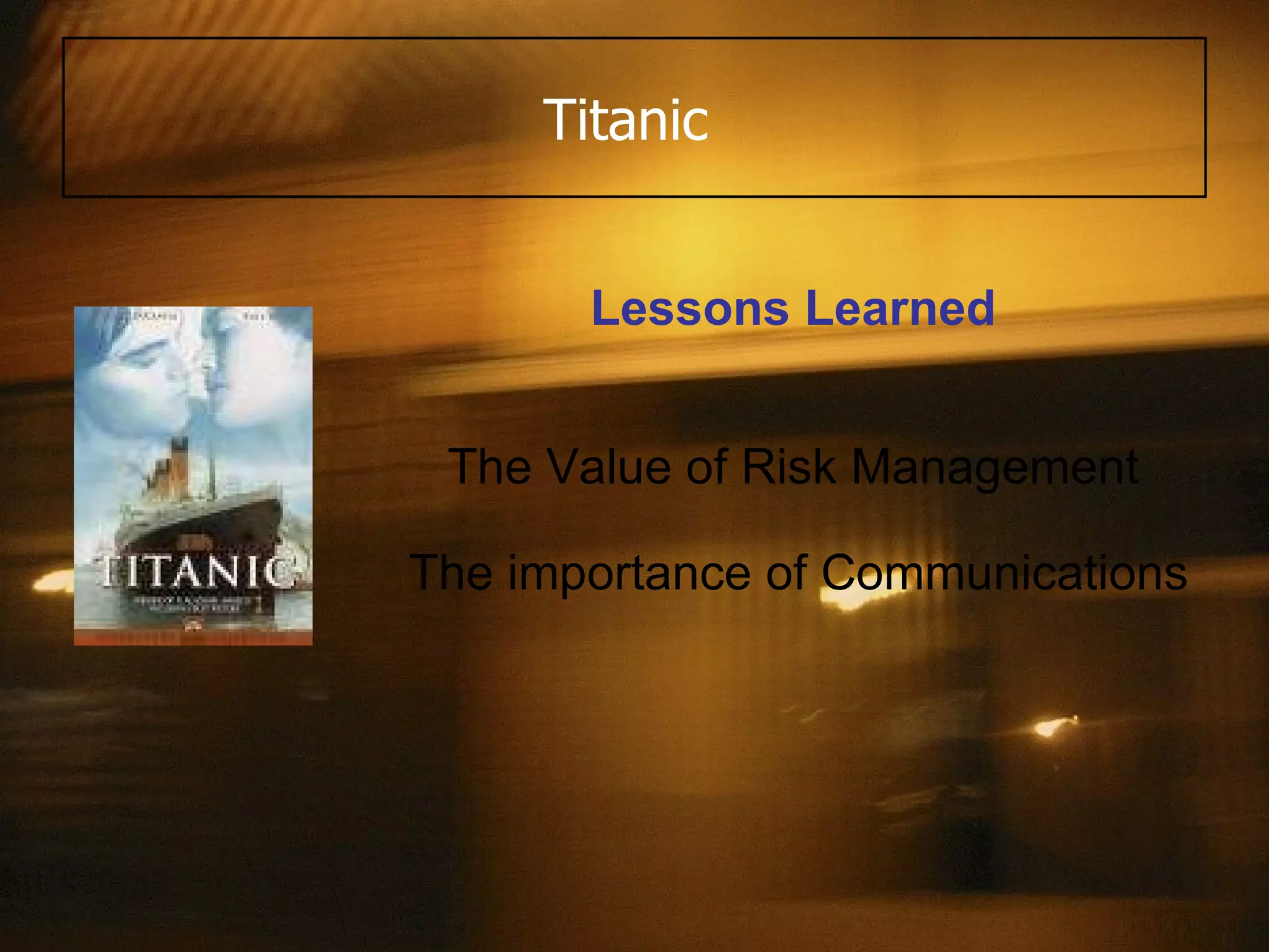 Titanic  Lessons Learned The Value of Risk Management The importance of Communications 