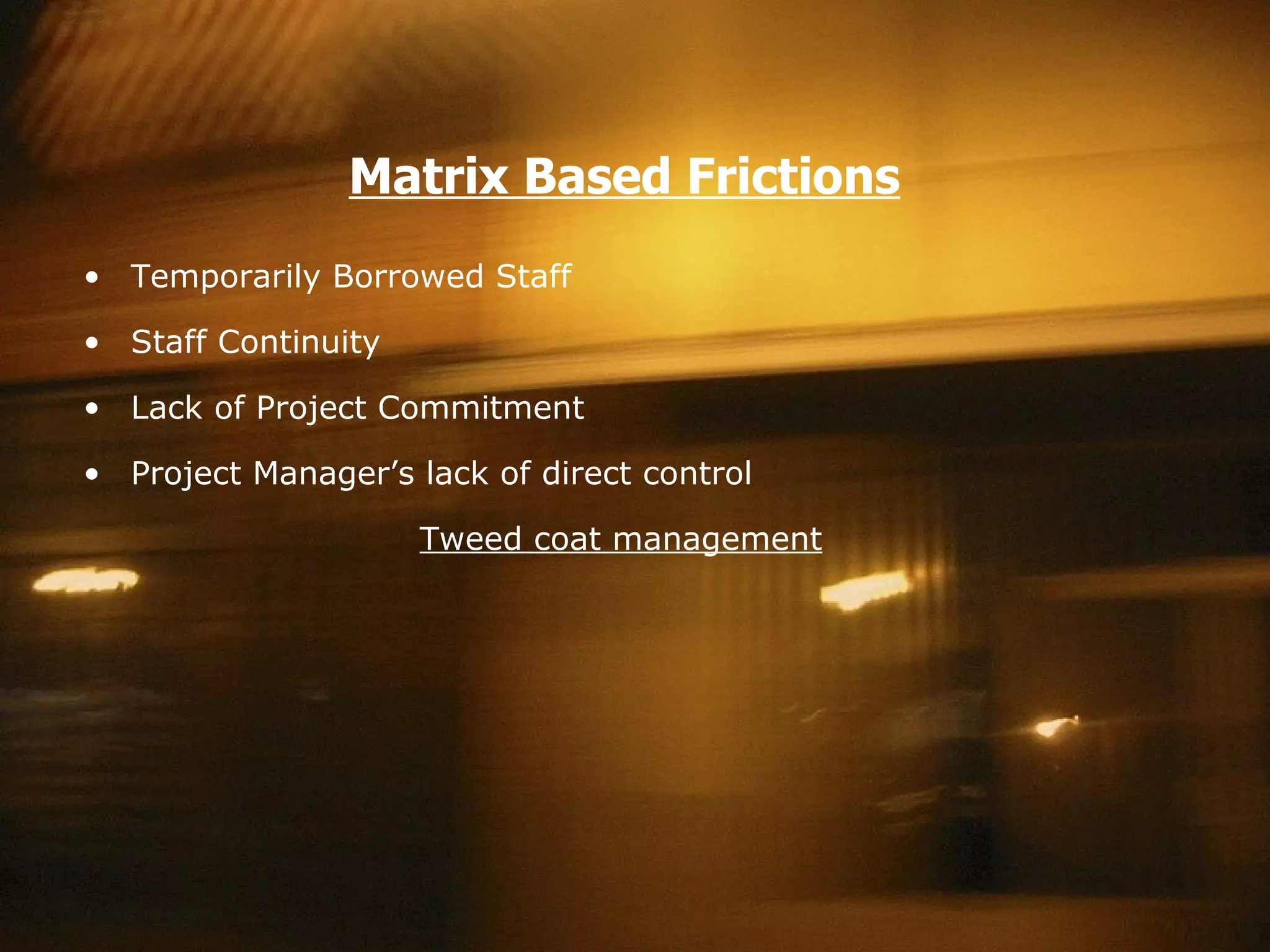 Matrix Based Frictions Temporarily Borrowed Staff Staff Continuity  Lack of Project Commitment Project Manager’s lack of direct control Tweed coat management 