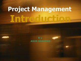 Project Management  Introduction B y  ASIM SHAHZAD 