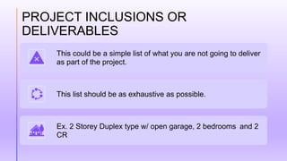 PROJECT INCLUSIONS OR
DELIVERABLES
This could be a simple list of what you are not going to deliver
as part of the project...