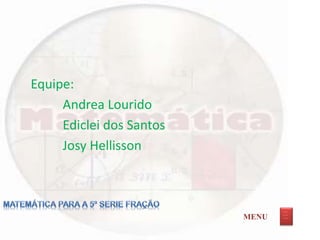 Equipe:
Andrea Lourido
Ediclei dos Santos
Josy Hellisson
MENU
_ __
_ __
_ __
 