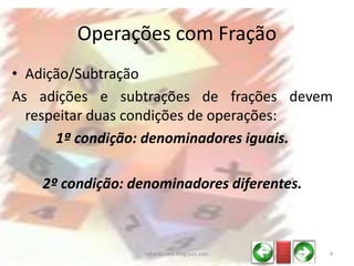 • Adição/Subtração
As adições e subtrações de frações devem
respeitar duas condições de operações:
1ª condição: denominadores iguais.
2º condição: denominadores diferentes.
Operações com Fração
_ __
_ __
_ __
4infoedu-stm.blogspot.com
 