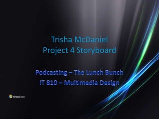 Podcasting – The Lunch Bunch IT 810 – Multimedia Design  Trisha McDanielProject 4 Storyboard 