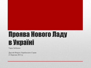 Проява Нового Ладу
в Україні
Тарас Бебешко

Другий Форум Українських Справ
23 березня 2013 р.
 
