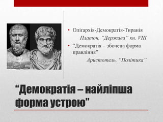 • Оліґархія-Демократія-Тиранія
              Платон, “Держава” кн. VIII
         • “Демократія – збочена форма
           правління”
                 Аристотель, “Політика”




“Демократія – найліпша
форма устрою”
 