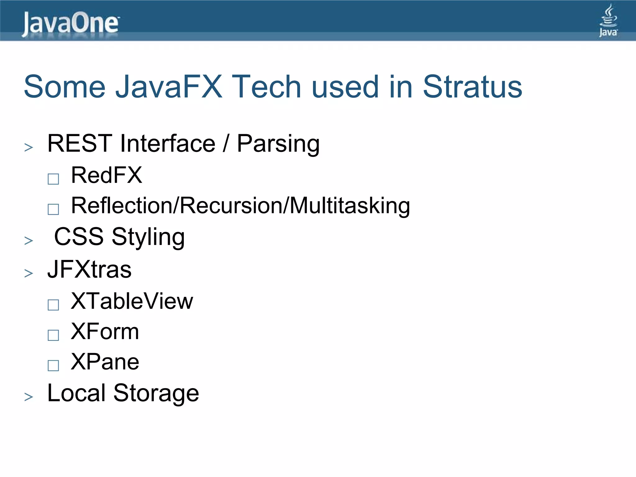 Some JavaFX Tech used in Stratus
>   REST Interface / Parsing
       RedFX
       Reflection/Recursion/Multitasking
>    CSS Styling
>   JFXtras
       XTableView
       XForm
       XPane
>   Local Storage
 
